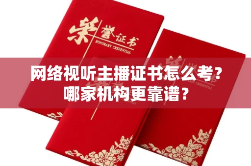 长春网络视听主播证书怎么考?哪家机构更靠谱?