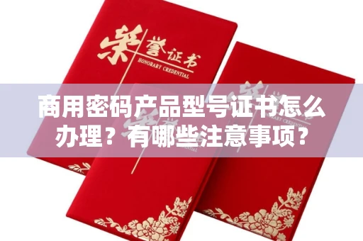 长春商用密码产品型号证书怎么办理?有哪些注意事项?
