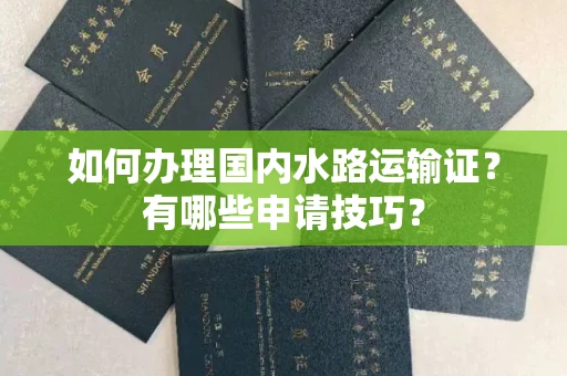 长春如何办理国内水路运输证?有哪些申请技巧?