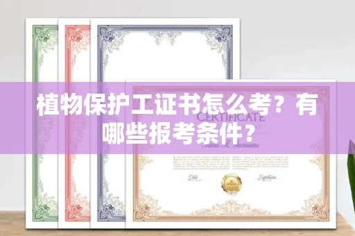 长春植物保护工证书怎么考?有哪些报考条件?