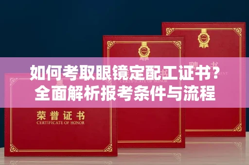 长春如何考取眼镜定配工证书?全面解析报考条件与流程