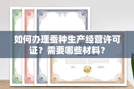 长春如何办理蚕种生产经营许可证?需要哪些材料?