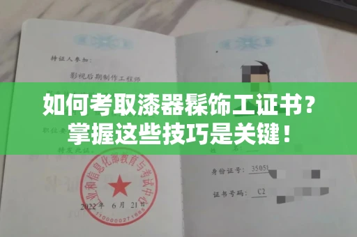长春如何考取漆器髹饰工证书?掌握这些技巧是关键!