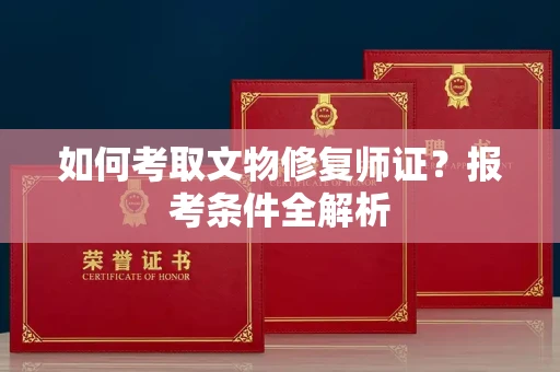 长春如何考取文物修复师证?报考条件全解析