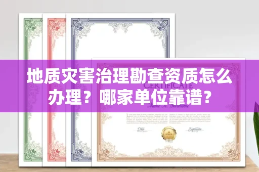 长春地质灾害治理勘查资质怎么办理?哪家单位靠谱?