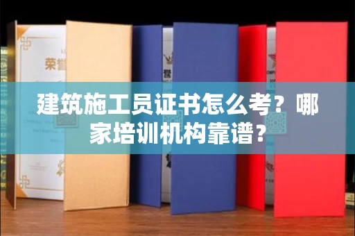 长春建筑施工员证书怎么考?哪家培训机构靠谱?
