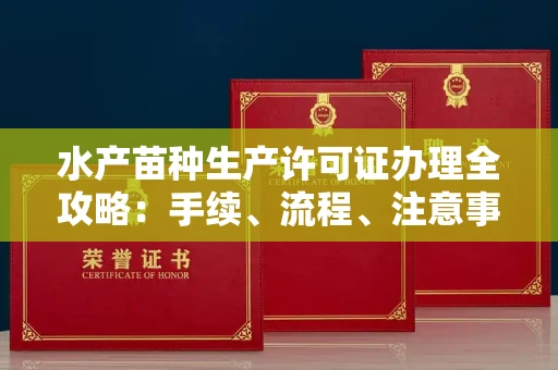 长春水产苗种生产许可证办理全攻略:手续、流程、注意事项一网打尽