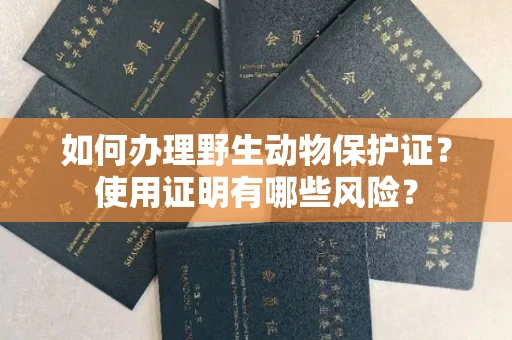 长春如何办理野生动物保护证?使用证明有哪些风险?