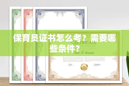长春保育员证书怎么考?需要哪些条件?