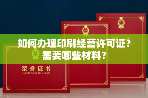长春如何办理印刷经营许可证?需要哪些材料?