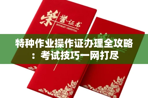 长春特种作业操作证办理全攻略:考试技巧一网打尽