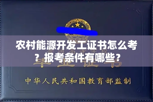 长春农村能源开发工证书怎么考?报考条件有哪些?