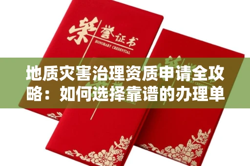 长春地质灾害治理资质申请全攻略:如何选择靠谱的办理单位?