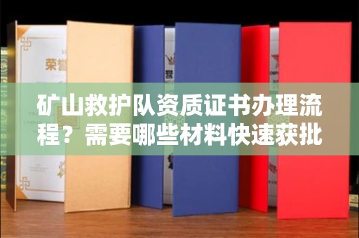 长春矿山救护队资质证书办理流程?需要哪些材料快速获批?