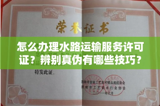 长春怎么办理水路运输服务许可证?辨别真伪有哪些技巧?