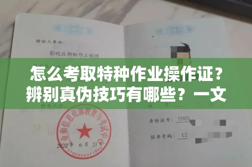 长春怎么考取特种作业操作证?辨别真伪技巧有哪些?一文看懂合法流程!