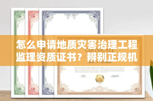 长春怎么申请地质灾害治理工程监理资质证书?辨别正规机构有哪些技巧?