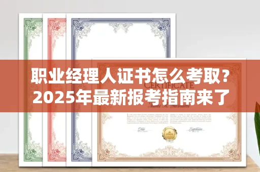 长春职业经理人证书怎么考取？2025年最新报考指南来了！