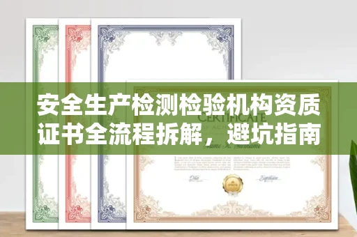 长春安全生产检测检验机构资质证书全流程拆解,避坑指南