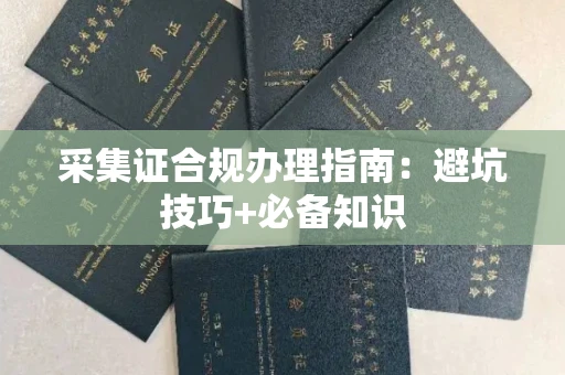 长春采集证合规办理指南:避坑技巧+必备知识