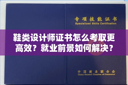 长春鞋类设计师证书怎么考取更高效?就业前景如何解决?