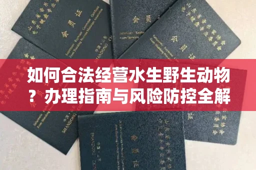 长春如何合法经营水生野生动物？办理指南与风险防控全解析