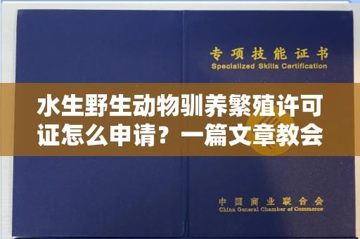 长春水生野生动物驯养繁殖许可证怎么申请？一篇文章教会你合规操作