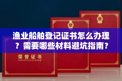 长春渔业船舶登记证书怎么办理?需要哪些材料避坑指南?