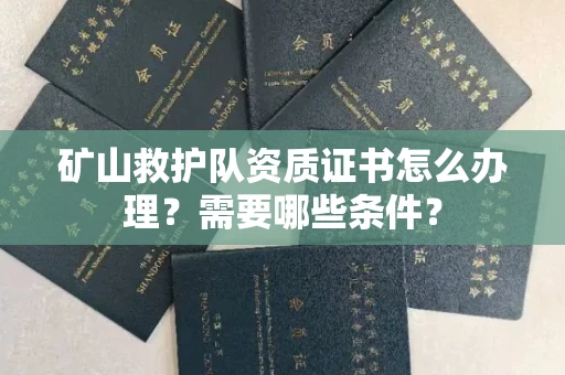 长春矿山救护队资质证书怎么办理?需要哪些条件?