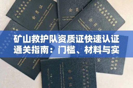 长春矿山救护队资质证快速认证通关指南:门槛、材料与实战技巧全解析