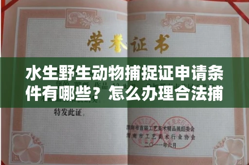 长春水生野生动物捕捉证申请条件有哪些?怎么办理合法捕捉手续?