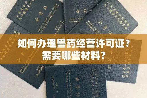 长春如何办理兽药经营许可证?需要哪些材料?