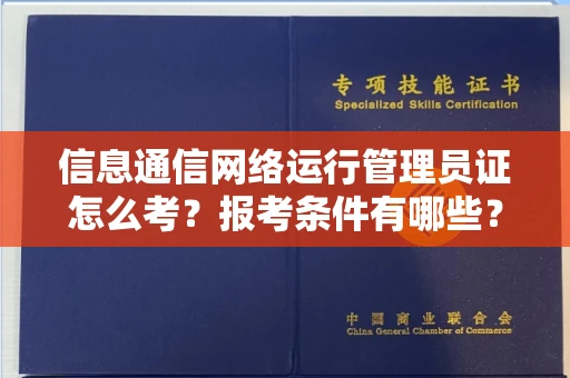 长春信息通信网络运行管理员证怎么考?报考条件有哪些?通关技巧分享