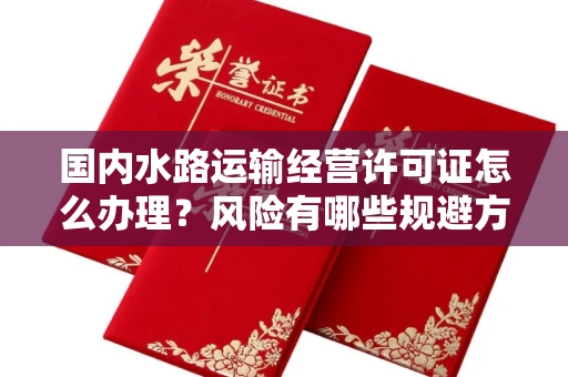 长春国内水路运输经营许可证怎么办理?风险有哪些规避方法?