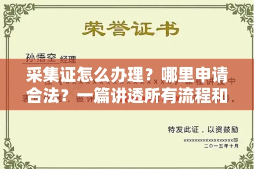 长春采集证怎么办理?哪里申请合法?一篇讲透所有流程和细节