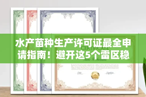 长春水产苗种生产许可证最全申请指南!避开这5个雷区稳过审