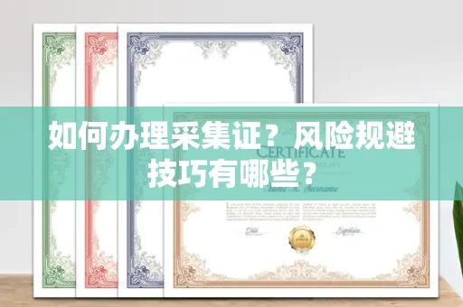 长春如何办理采集证?风险规避技巧有哪些?