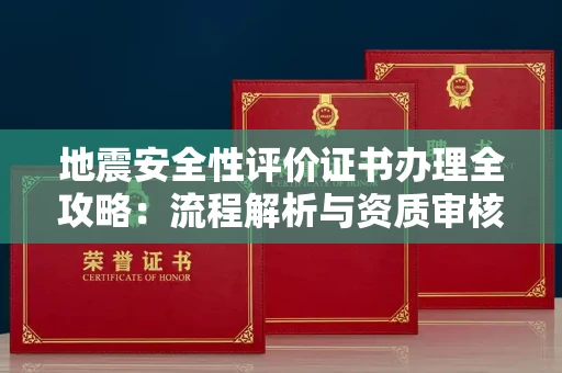 长春地震安全性评价证书办理全攻略:流程解析与资质审核实战技巧