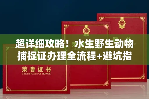 长春超详细攻略!水生野生动物捕捉证办理全流程+避坑指南