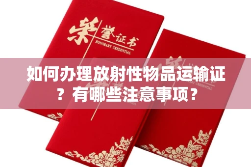 长春如何办理放射性物品运输证?有哪些注意事项?