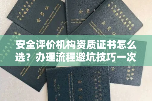 长春安全评价机构资质证书怎么选?办理流程避坑技巧一次说清