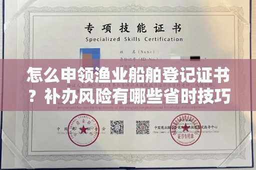 长春怎么申领渔业船舶登记证书?补办风险有哪些省时技巧?