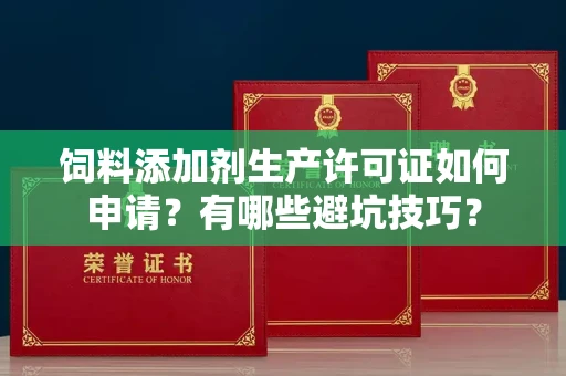 长春饲料添加剂生产许可证如何申请?有哪些避坑技巧?