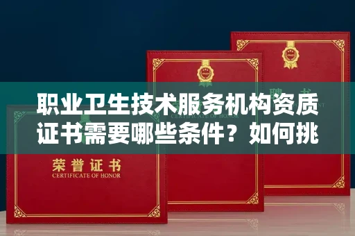 长春职业卫生技术服务机构资质证书需要哪些条件?如何挑选代办机构?