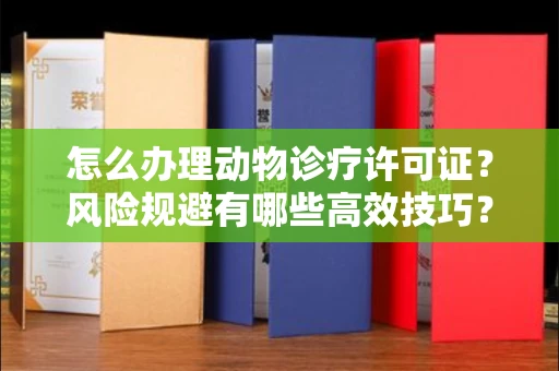 长春怎么办理动物诊疗许可证?风险规避有哪些高效技巧?