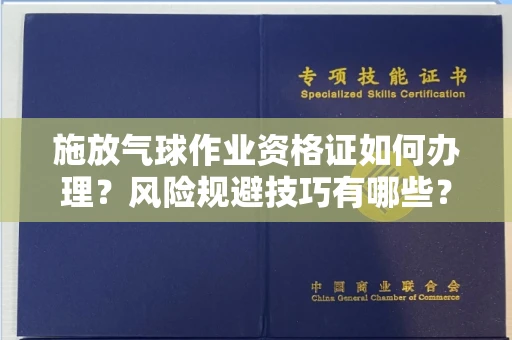 长春施放气球作业资格证如何办理?风险规避技巧有哪些?
