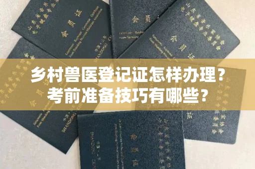 长春乡村兽医登记证怎样办理?考前准备技巧有哪些?