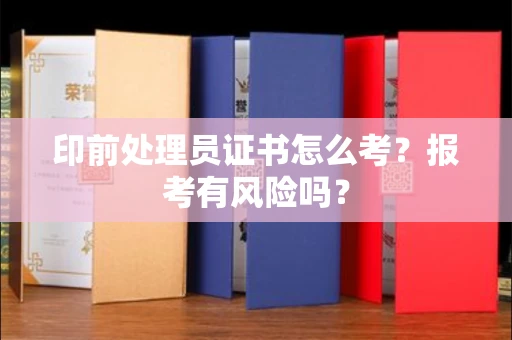 长春印前处理员证书怎么考?报考有风险吗?