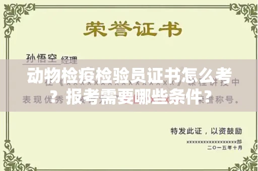 长春动物检疫检验员证书怎么考?报考需要哪些条件?