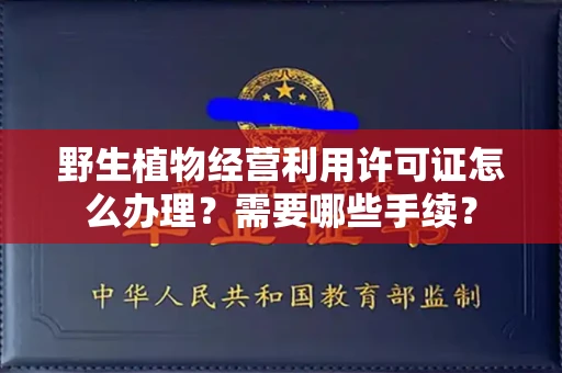 长春野生植物经营利用许可证怎么办理?需要哪些手续?